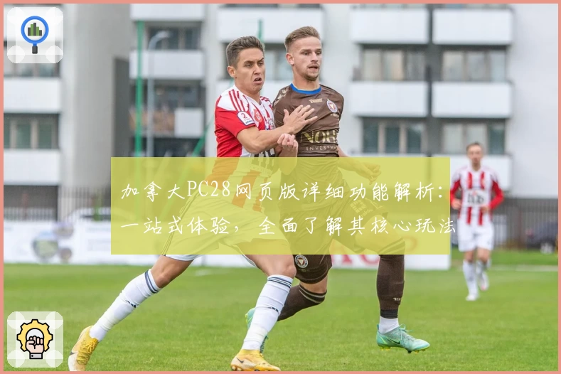 加拿大PC28网页版详细功能解析：一站式体验，全面了解其核心玩法与操作技巧