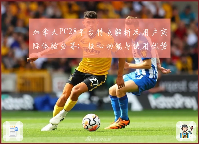 加拿大PC28平台特点解析及用户实际体验分享：核心功能与使用优势全解读