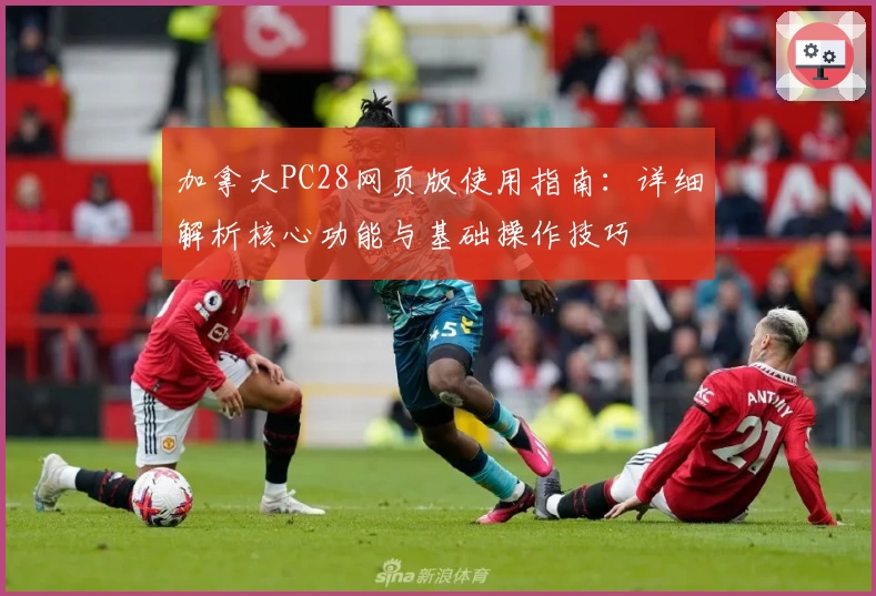 加拿大PC28网页版使用指南：详细解析核心功能与基础操作技巧