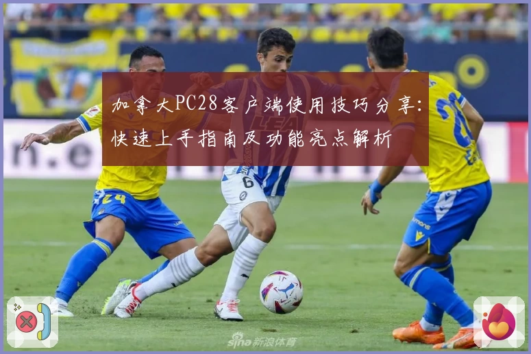 加拿大PC28客户端使用技巧分享：快速上手指南及功能亮点解析