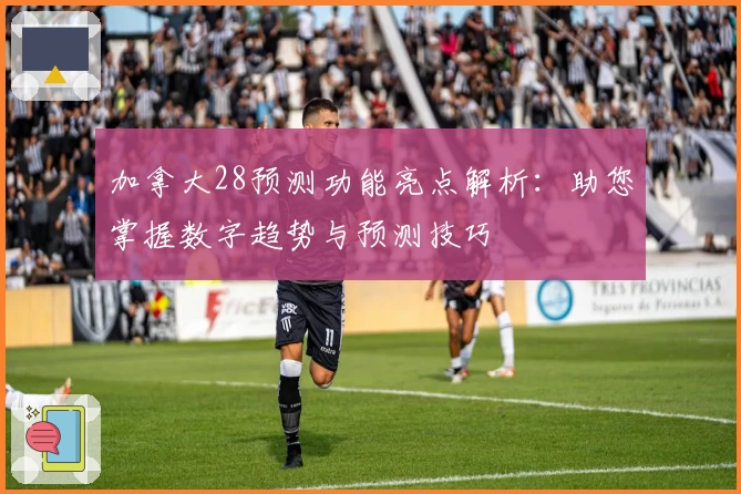 加拿大28预测功能亮点解析：助您掌握数字趋势与预测技巧