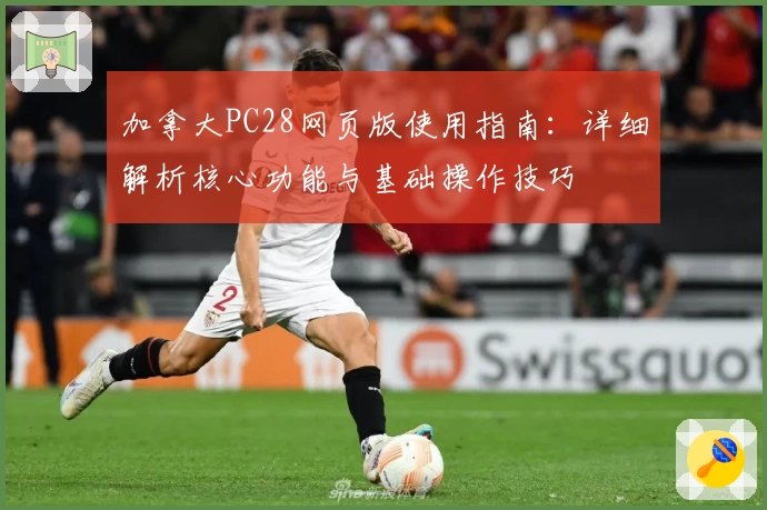 加拿大PC28网页版使用指南：详细解析核心功能与基础操作技巧