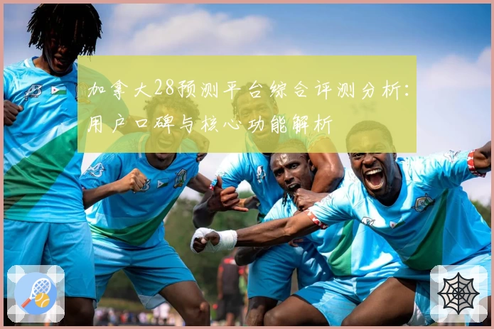 加拿大28预测平台综合评测分析：用户口碑与核心功能解析