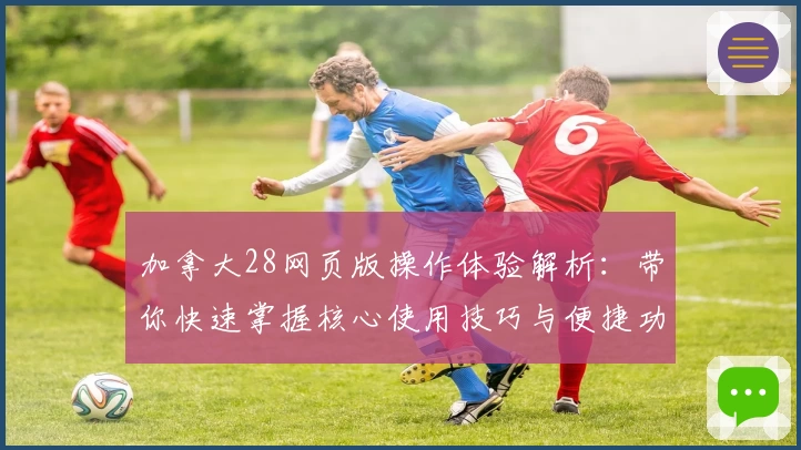 加拿大28网页版操作体验解析：带你快速掌握核心使用技巧与便捷功能