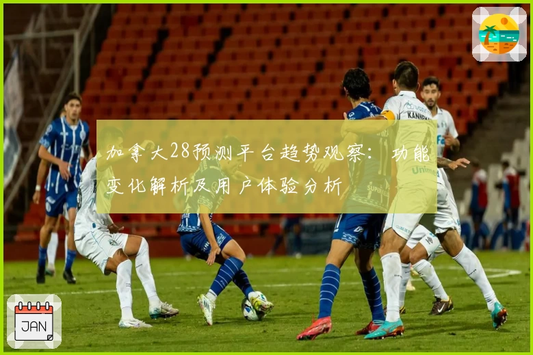 加拿大28预测平台趋势观察：功能变化解析及用户体验分析