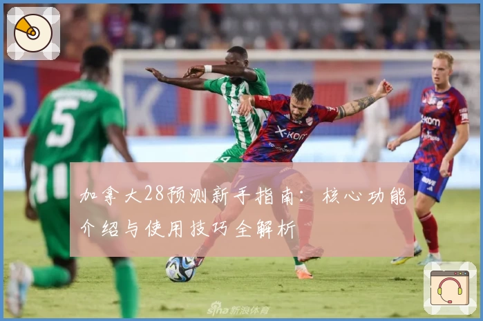 加拿大28预测新手指南：核心功能介绍与使用技巧全解析