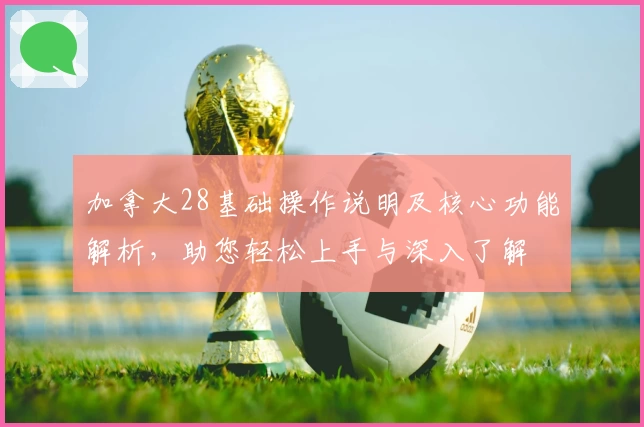 加拿大28基础操作说明及核心功能解析，助您轻松上手与深入了解