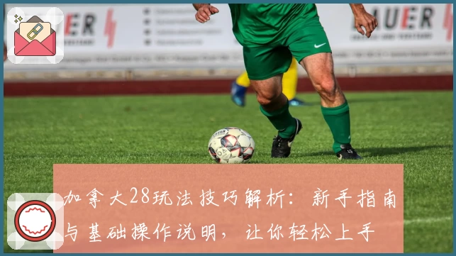 加拿大28玩法技巧解析：新手指南与基础操作说明，让你轻松上手